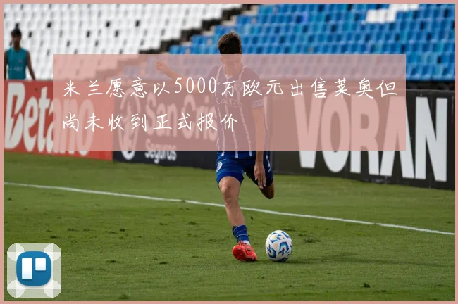 米兰愿意以5000万欧元出售莱奥但尚未收到正式报价