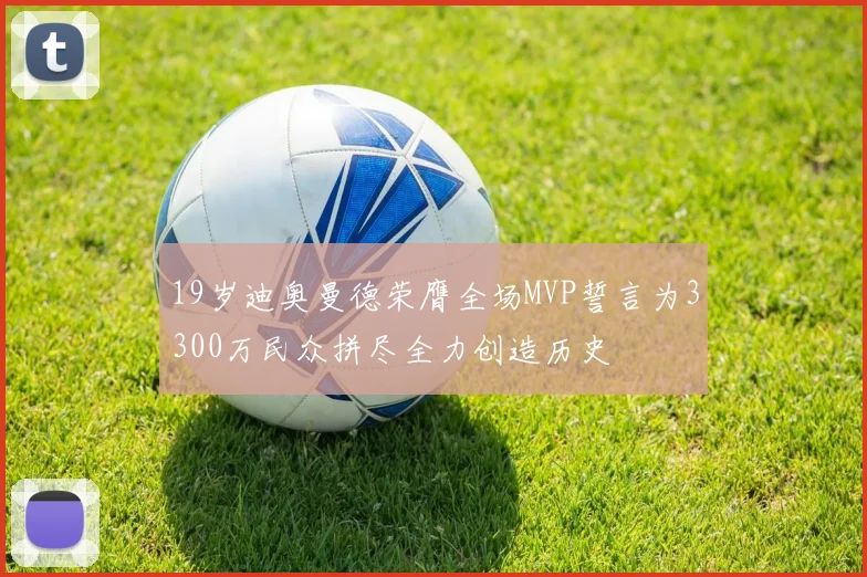 19岁迪奥曼德荣膺全场MVP誓言为3300万民众拼尽全力创造历史