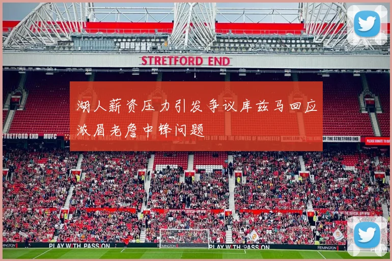 湖人薪资压力引发争议库兹马回应浓眉老詹中锋问题