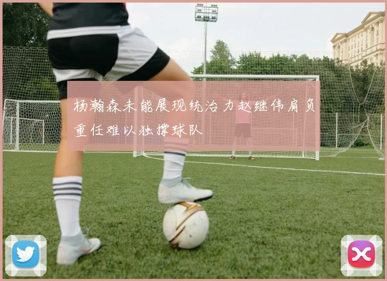 杨瀚森未能展现统治力赵继伟肩负重任难以独撑球队