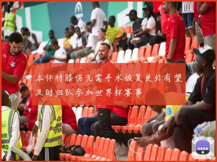 本怀特膝伤无需手术恢复良好有望及时归队参加世界杯赛事