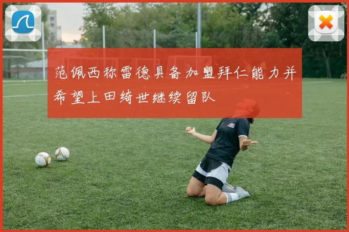 范佩西称雷德具备加盟拜仁能力并希望上田绮世继续留队